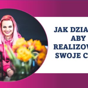 Jak działać, aby zrealizować swoje cele?