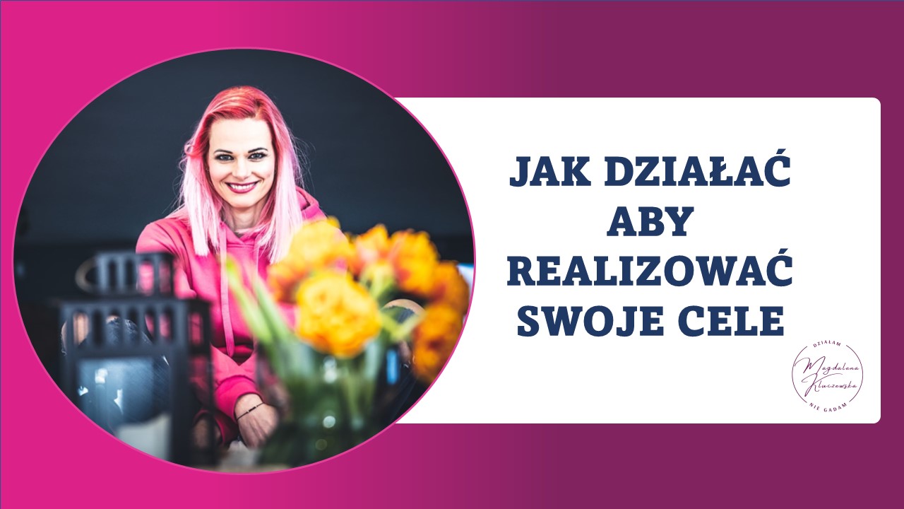 Jak działać, aby zrealizować swoje cele? Jak działać, aby zrealizować swoje cele?